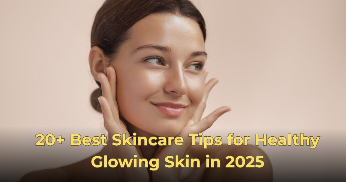 20 Best Skincare Tips for Healthy Glowing Skin in 2025